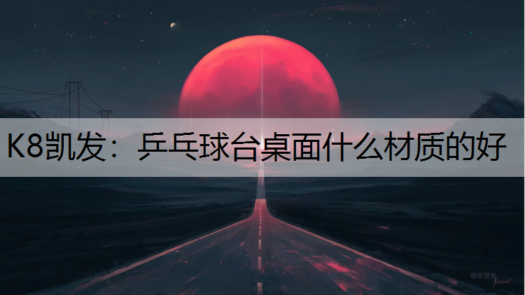 K8凯发：乒乓球台桌面什么材质的好